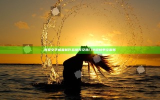 海棠文学城最新作品推荐及热门小说榜单全解析