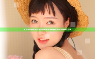 女人私密整形图片大全揭秘最受欢迎的手术和效果对比分析
