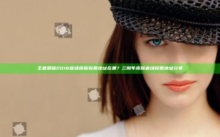 王者荣耀2018返场皮肤投票地址在哪？三周年皮肤返场投票地址分享
