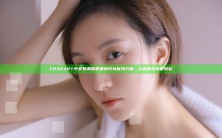 CHATGPT中文免费版使用技巧与优势分析，让你的写作更轻松