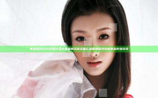 黄金网站APP免费大全中国 最新资源全面汇总 便捷查找 掌握黄金市场资讯