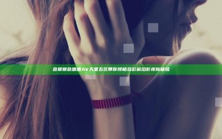 色狠狠色噜噜AV天堂五区带你领略多彩前沿影视新体验