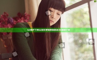 lol维护了吗  lol这次更新的新版本AD加强了吗