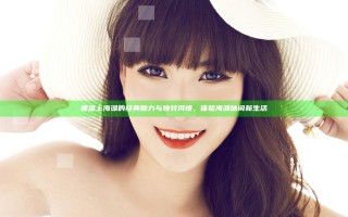 重温上海滩的经典魅力与独特风情，体验海滩休闲新生活