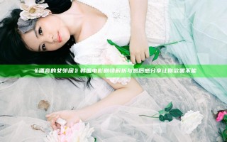 《漂亮的女邻居》韩国电影剧情解析与观后感分享让你欲罢不能 《漂亮的女邻居》韩国电影剧情解析与观后感分享让你欲罢不能