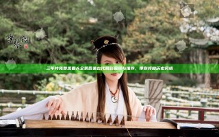 三年片免费观看大全第四集古代精彩回顾与推荐,带你领略历史风情 三年片免费观看大全第四集古代精彩回顾与推荐,带你领略历史风情