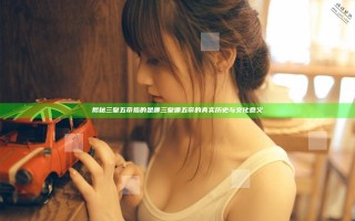 揭秘三皇五帝指的是哪三皇哪五帝的真实历史与文化意义