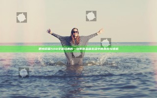 肥肉短篇500字最经典的一句带你品味生活中的美好与情感