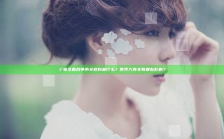 三国全面战争外交倾向是什么？各势力外交有哪些影响？
