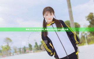 英魂之刃手游主线任务_英魂之刃手游主线任务怎么做