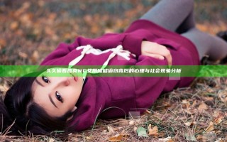 久久偷看各类WC女厕嘘嘘偷窃背后的心理与社会现象分析