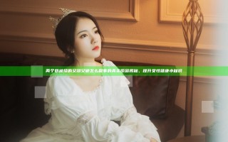 两个奶被揉的又翘又硬怎么回事的真实原因揭秘，提升女性健康小知识