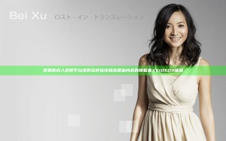 免费的成人视频平台提供多样选择和高质量内容的随着者XVIDEOS体验