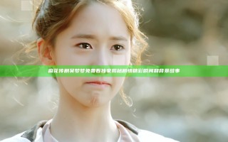 麻花传剧吴梦梦免费看独家揭秘剧情精彩瞬间和背景故事