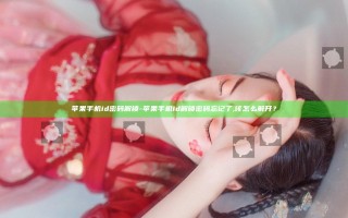 苹果手机id密码解锁-苹果手机id解锁密码忘记了,该怎么解开？