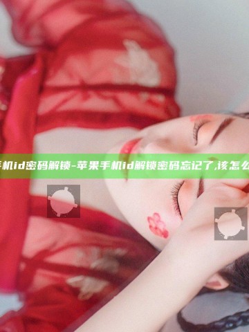 苹果手机id密码解锁-苹果手机id解锁密码忘记了,该怎么解开？