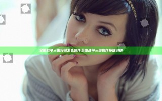 全面战争三国按键怎么操作 全面战争三国操作按键说明