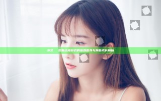 少女たちよ观看动漫游戏的奇妙世界与角色成长解析