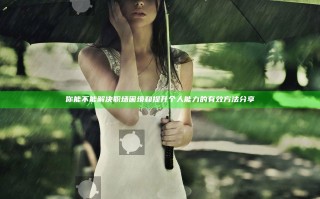 你能不能解决职场困境和提升个人能力的有效方法分享