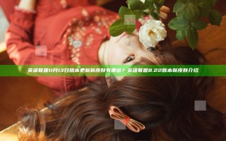 英雄联盟11月13日版本更新新皮肤有哪些？英雄联盟8.22版本新皮肤介绍