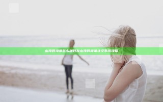 山海异闻录怎么加好友 山海异闻录社交系统攻略