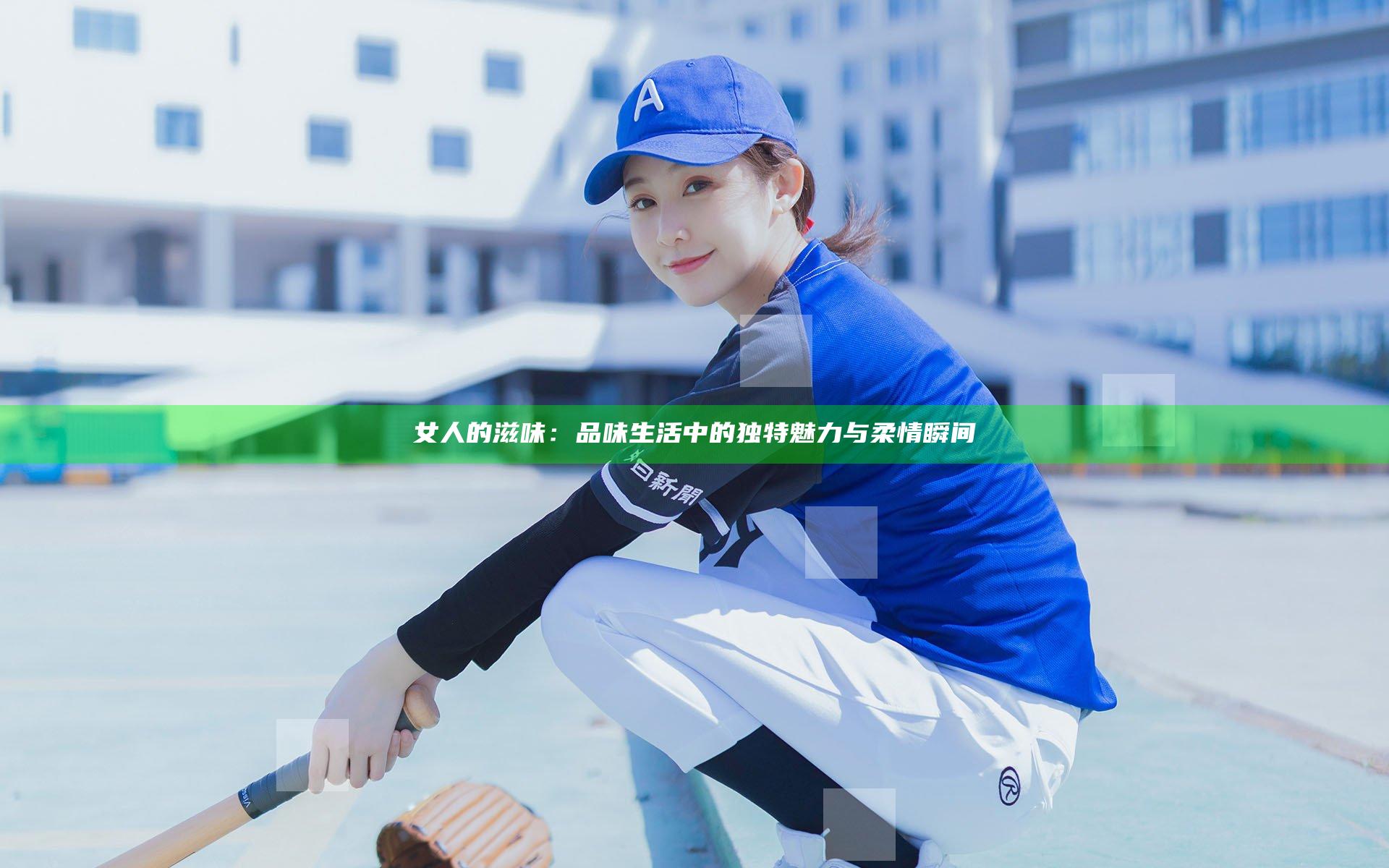 女人的滋味：品味生活中的独特魅力与柔情瞬间
