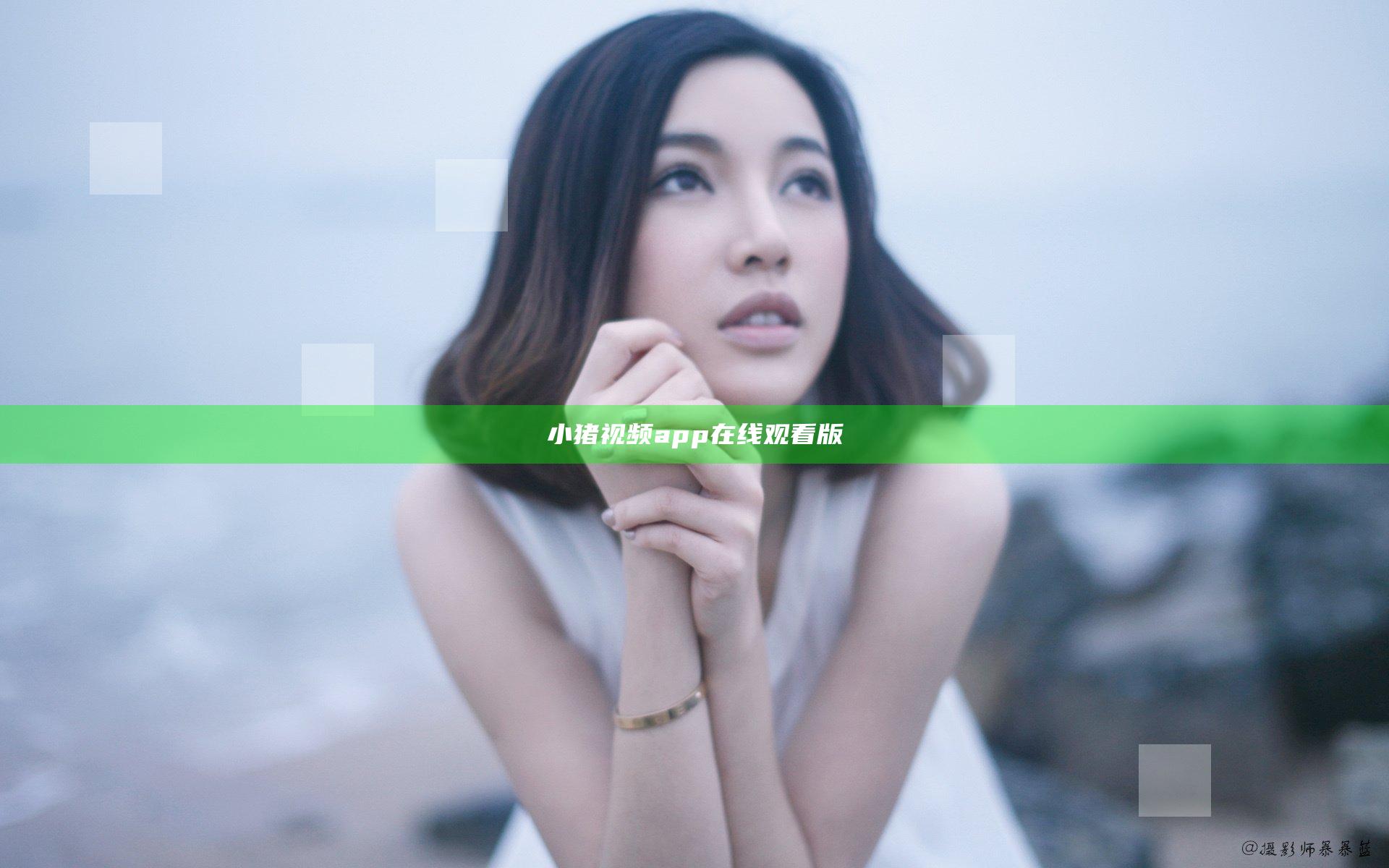 小猪视频app在线观看版