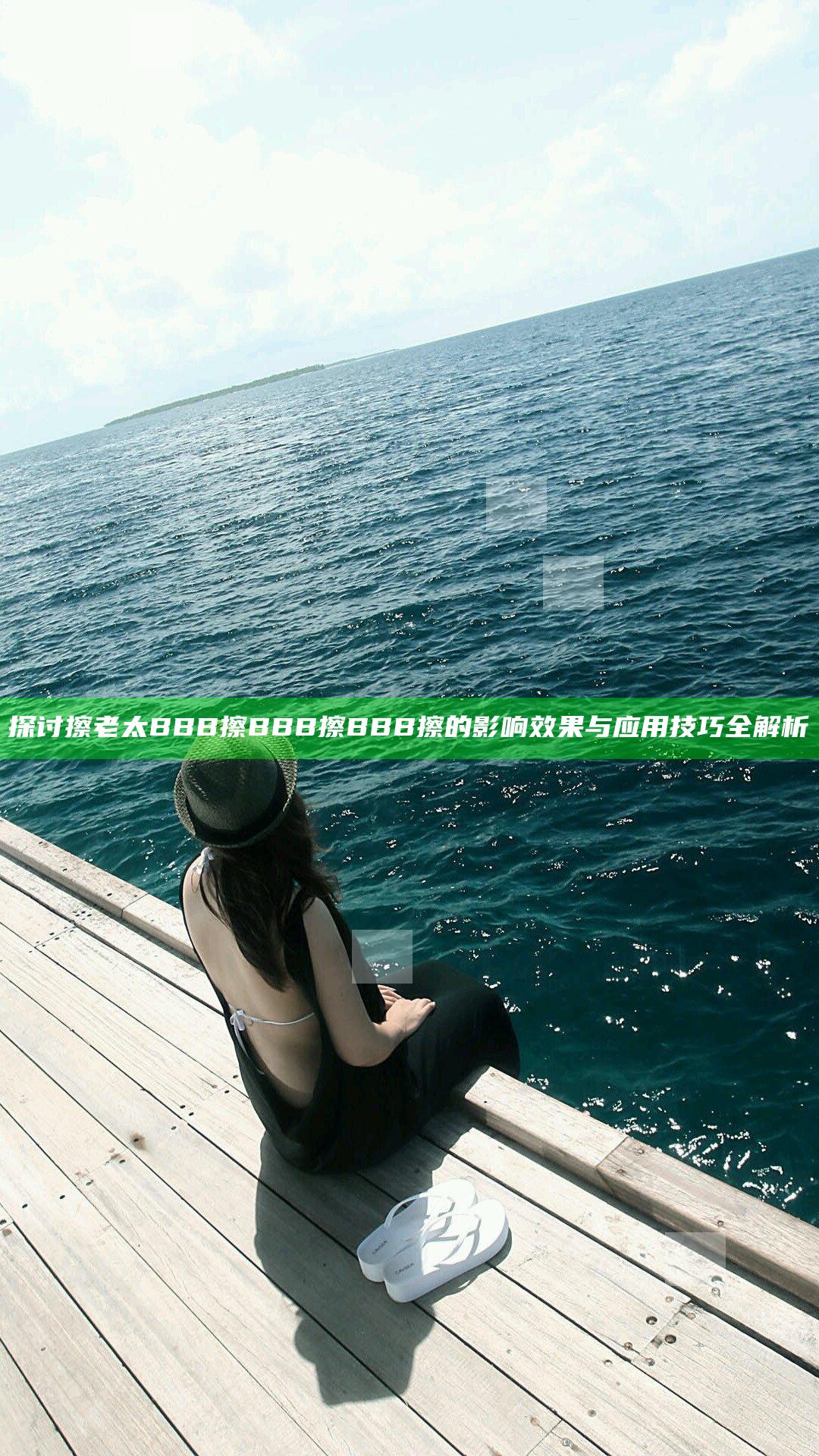 探讨擦老太BBB擦BBB擦BBB擦的影响效果与应用技巧全解析