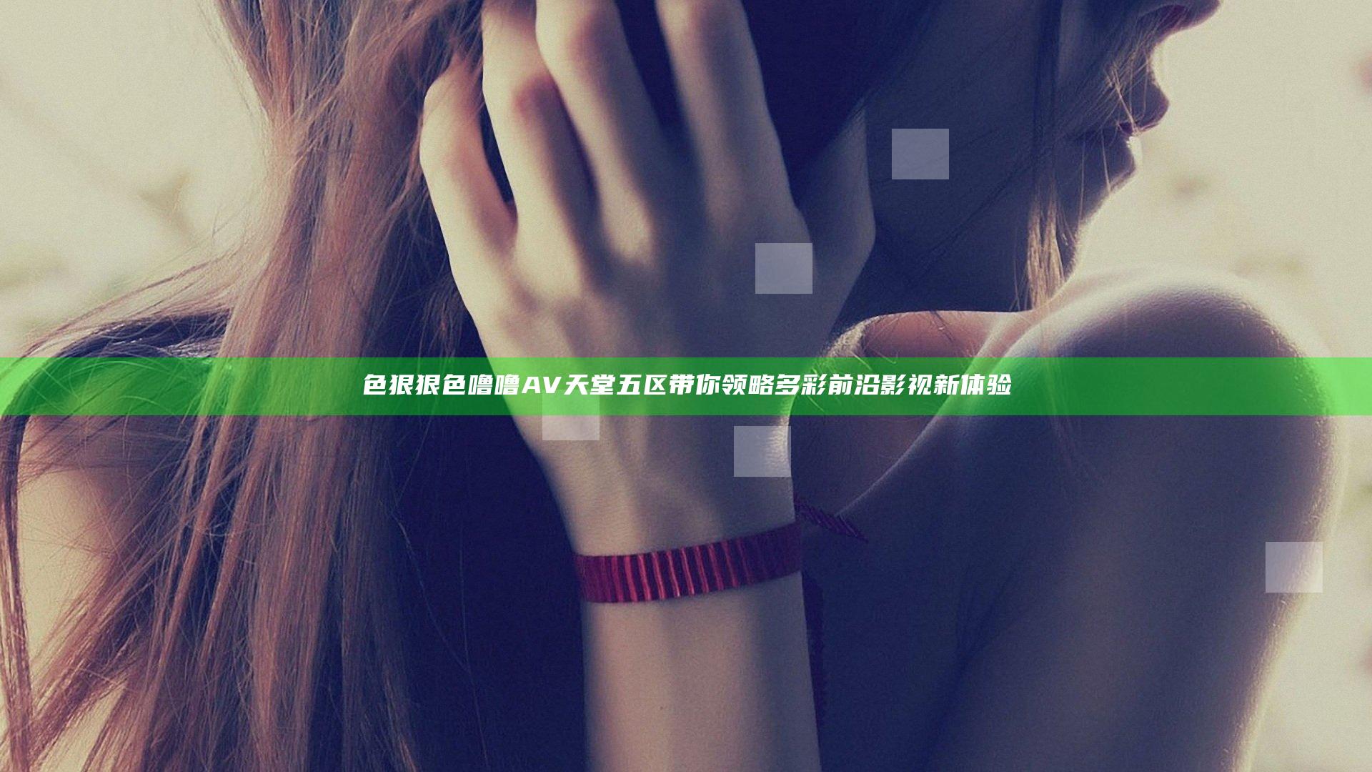 色狠狠色噜噜AV天堂五区带你领略多彩前沿影视新体验