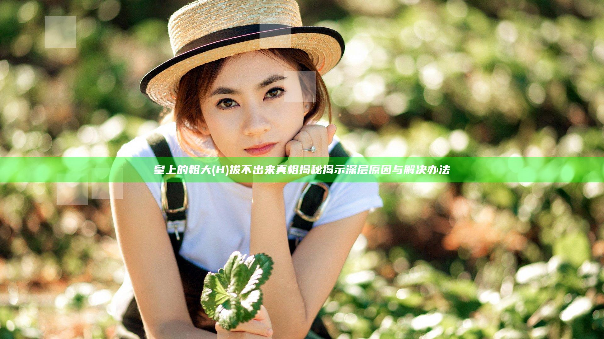 皇上的粗大(H)拔不出来真相揭秘 揭示深层原因与解决办法