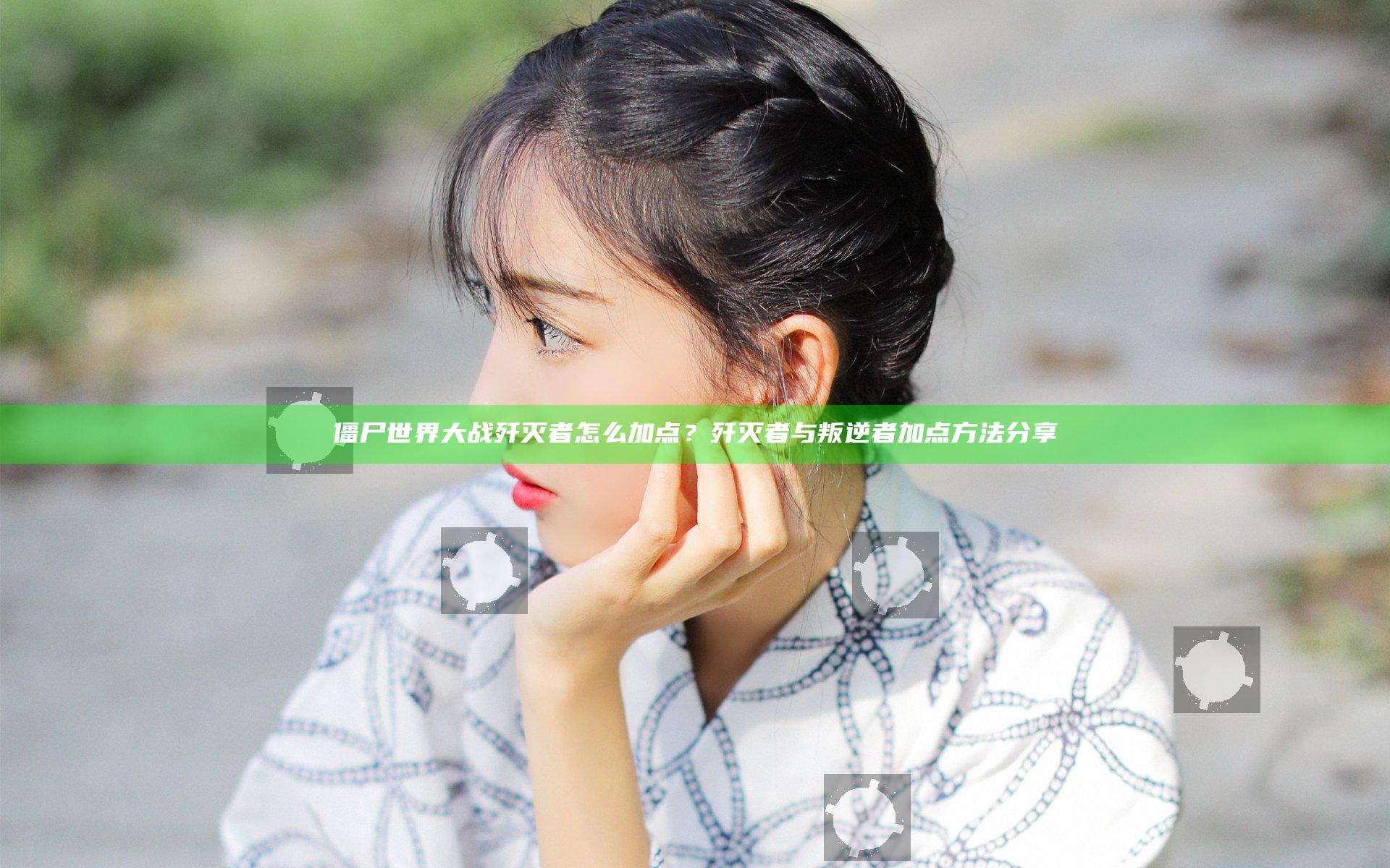 僵尸世界大战歼灭者怎么加点？歼灭者与叛逆者加点方法分享