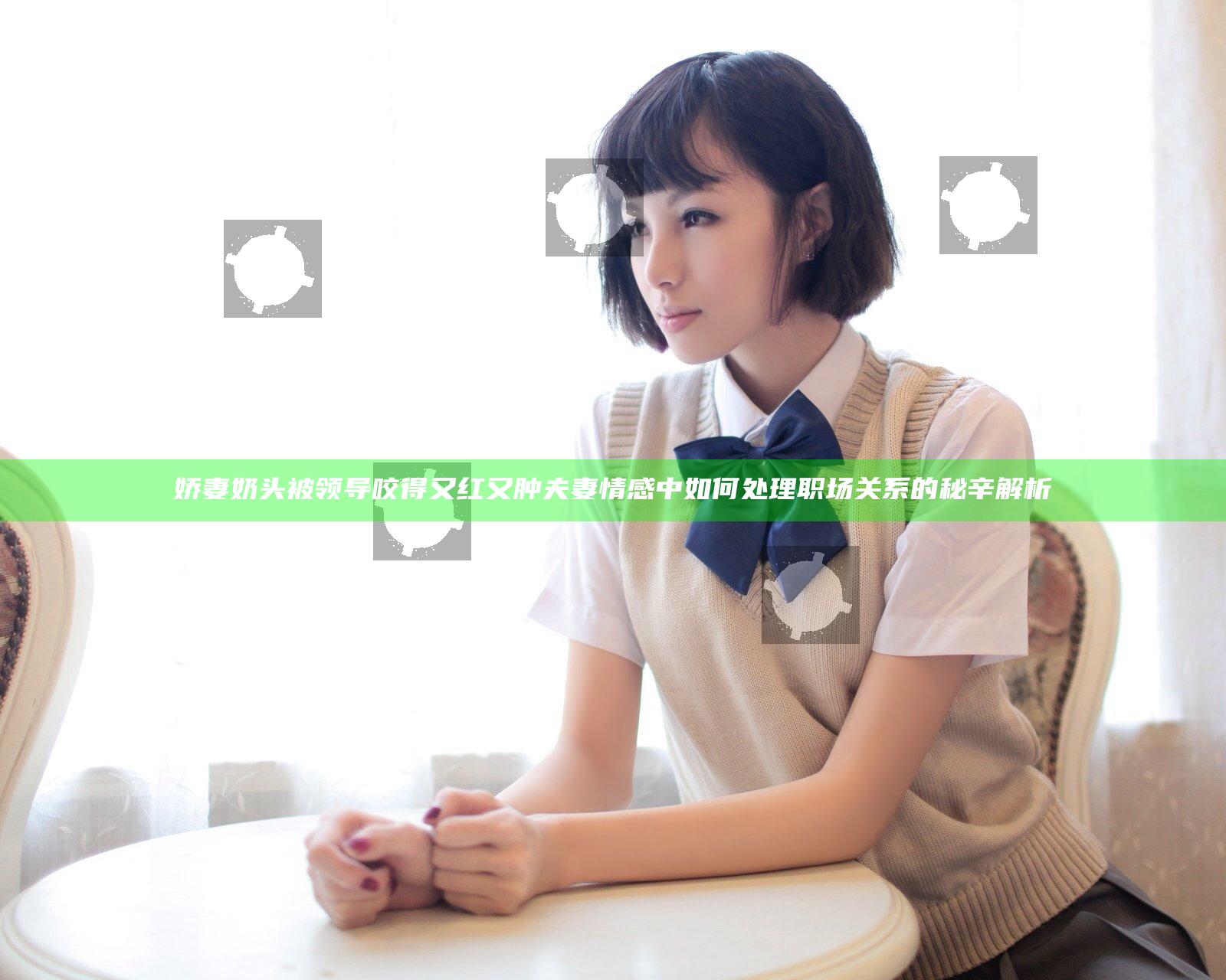 娇妻奶头被领导咬得又红又肿 夫妻情感中如何处理职场关系的秘辛解析