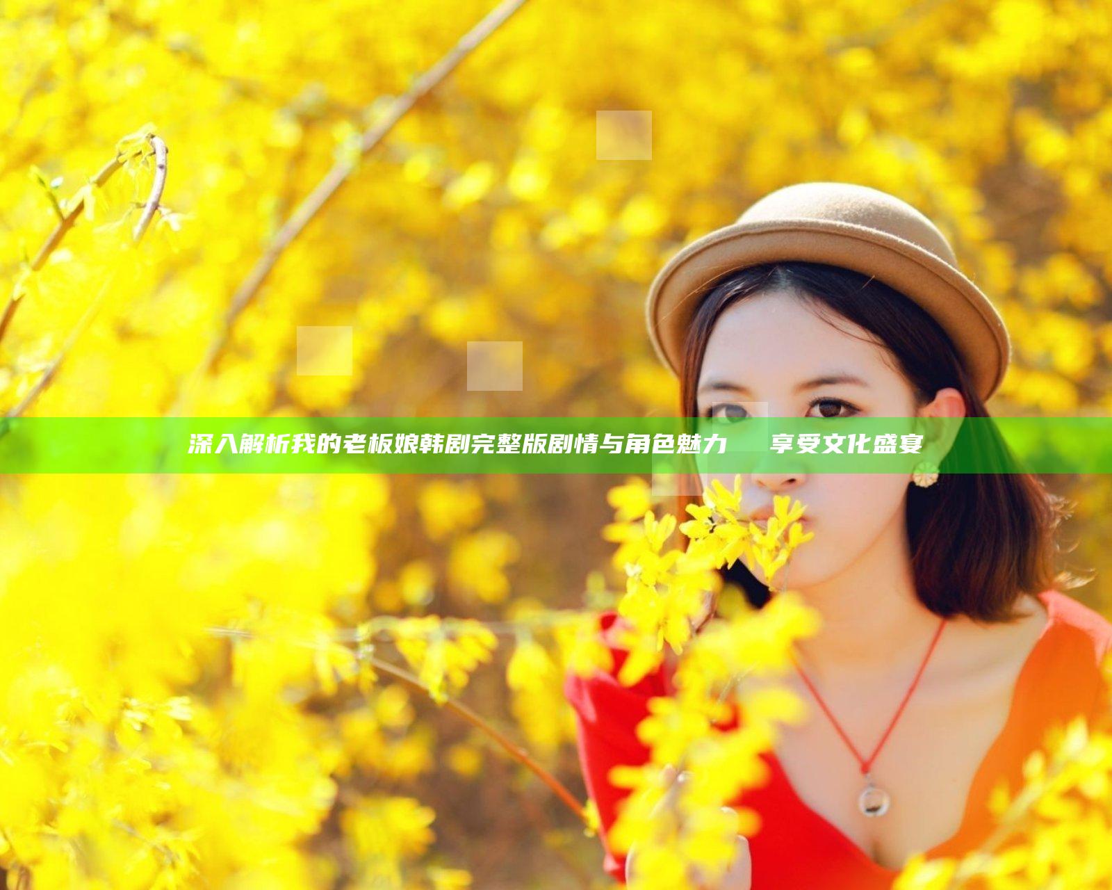 深入解析我的老板娘韩剧完整版剧情与角色魅力 동시에享受文化盛宴
