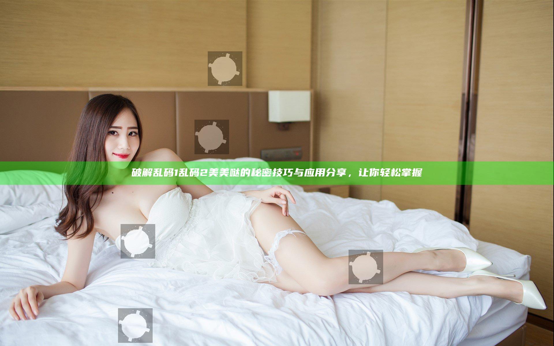 破解乱码1乱码2美美哒的秘密技巧与应用分享，让你轻松掌握