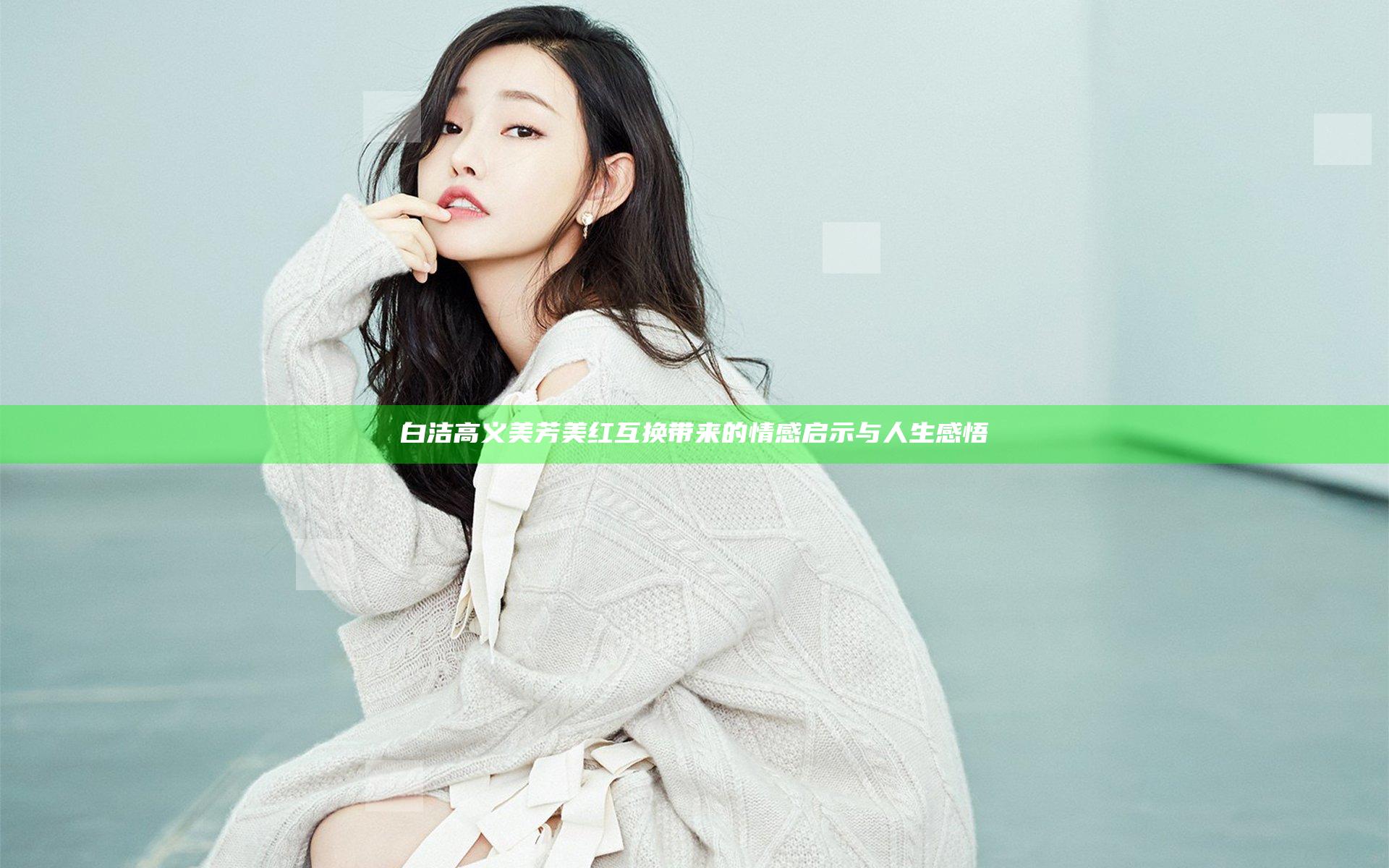 白洁高义美芳美红互换带来的情感启示与人生感悟