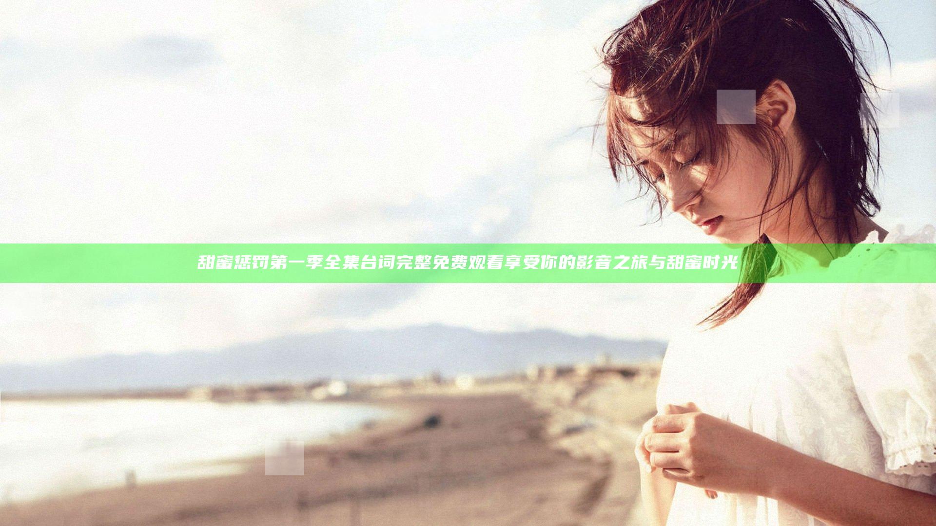 甜蜜惩罚第一季全集台词完整免费观看享受你的影音之旅与甜蜜时光