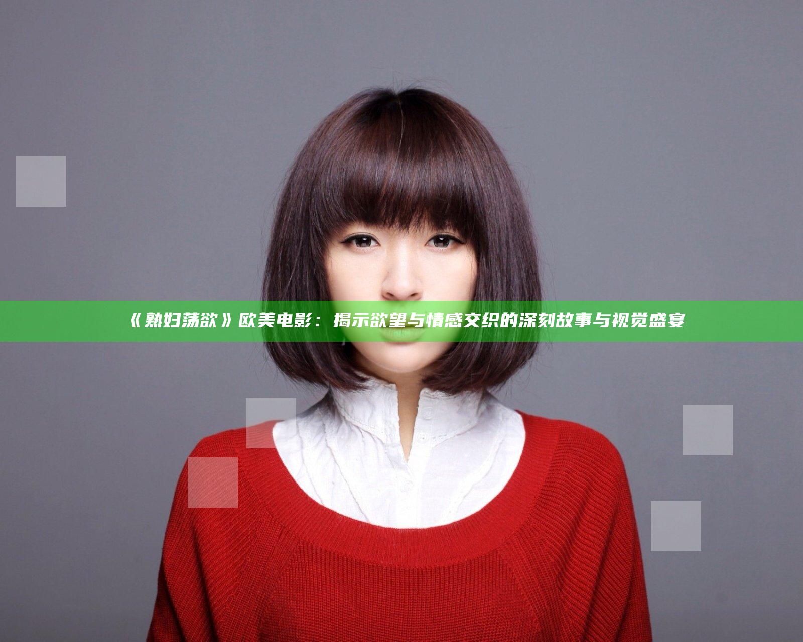 《熟妇荡欲》欧美电影：揭示欲望与情感交织的深刻故事与视觉盛宴