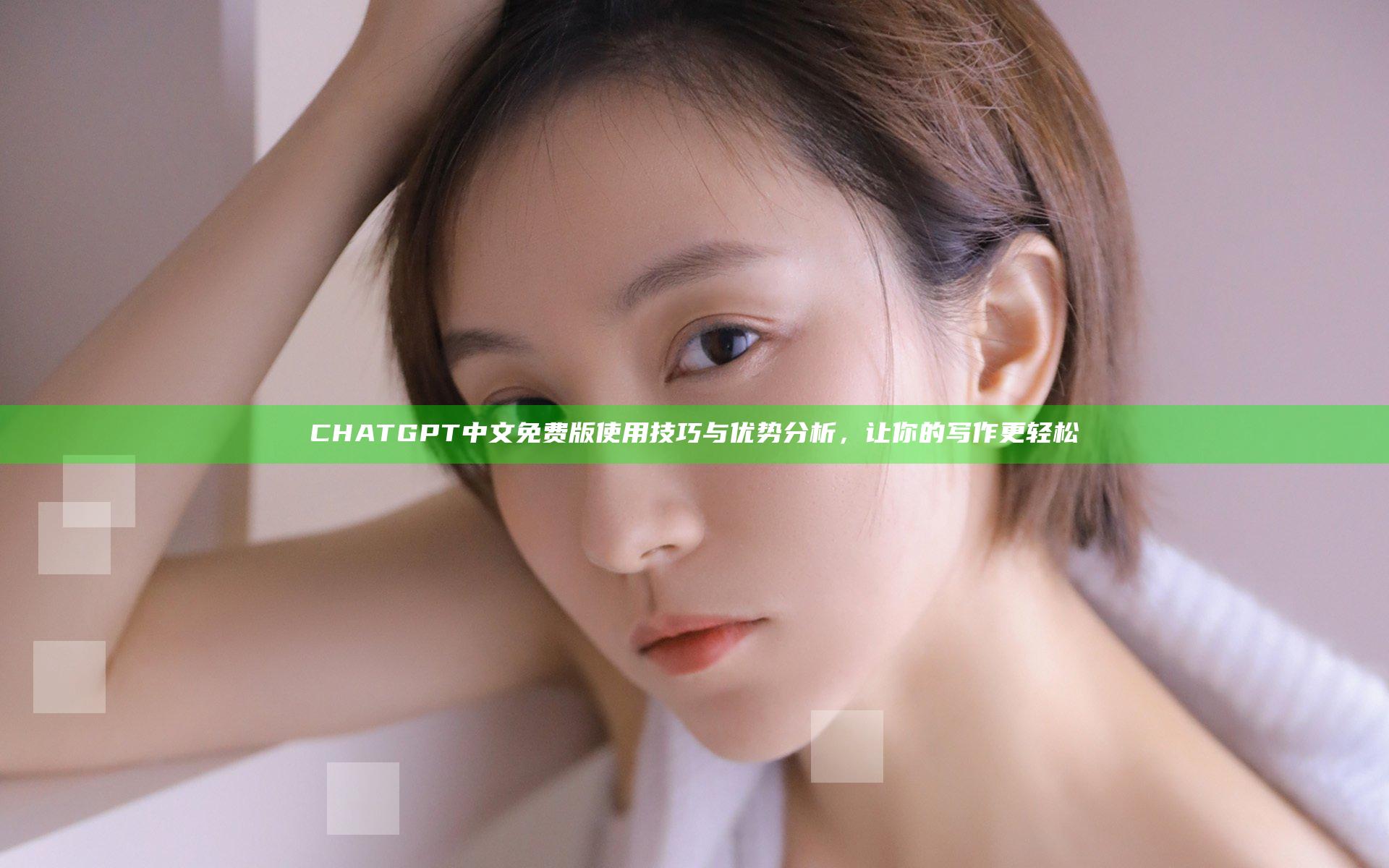 CHATGPT中文免费版使用技巧与优势分析，让你的写作更轻松