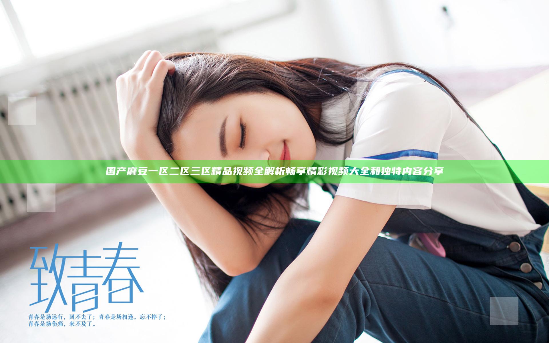 国产麻豆一区二区三区精品视频全解析 畅享精彩视频大全和独特内容分享
