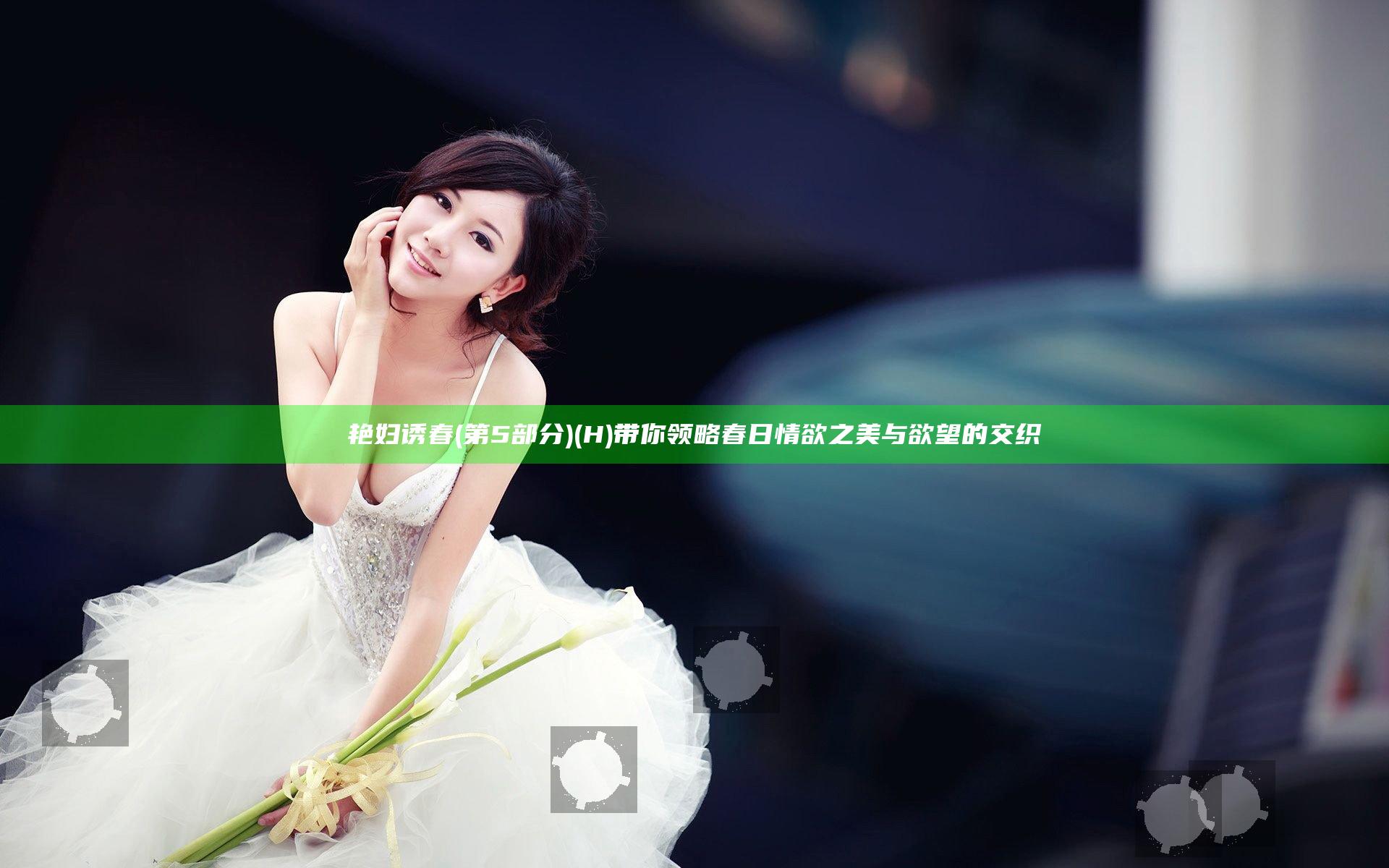 艳妇诱春(第5部分)(H)带你领略春日情欲之美与欲望的交织