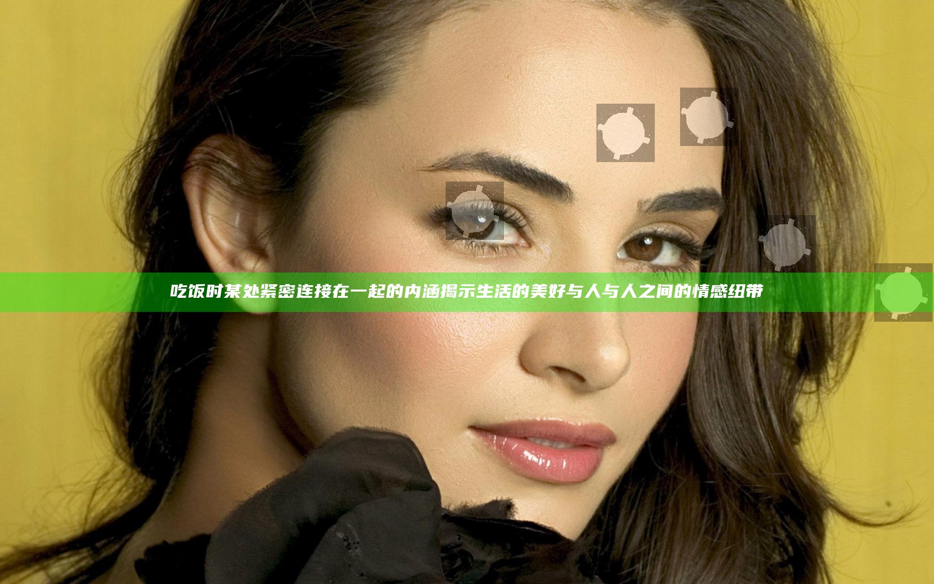 吃饭时某处紧密连接在一起的内涵揭示生活的美好与人与人之间的情感纽带