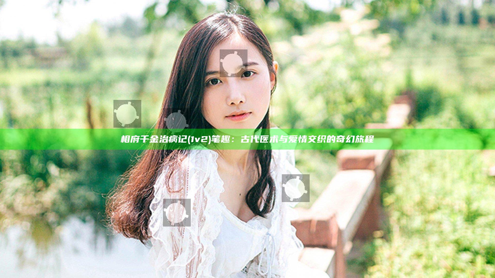 相府千金治病记(1v2 )笔趣：古代医术与爱情交织的奇幻旅程