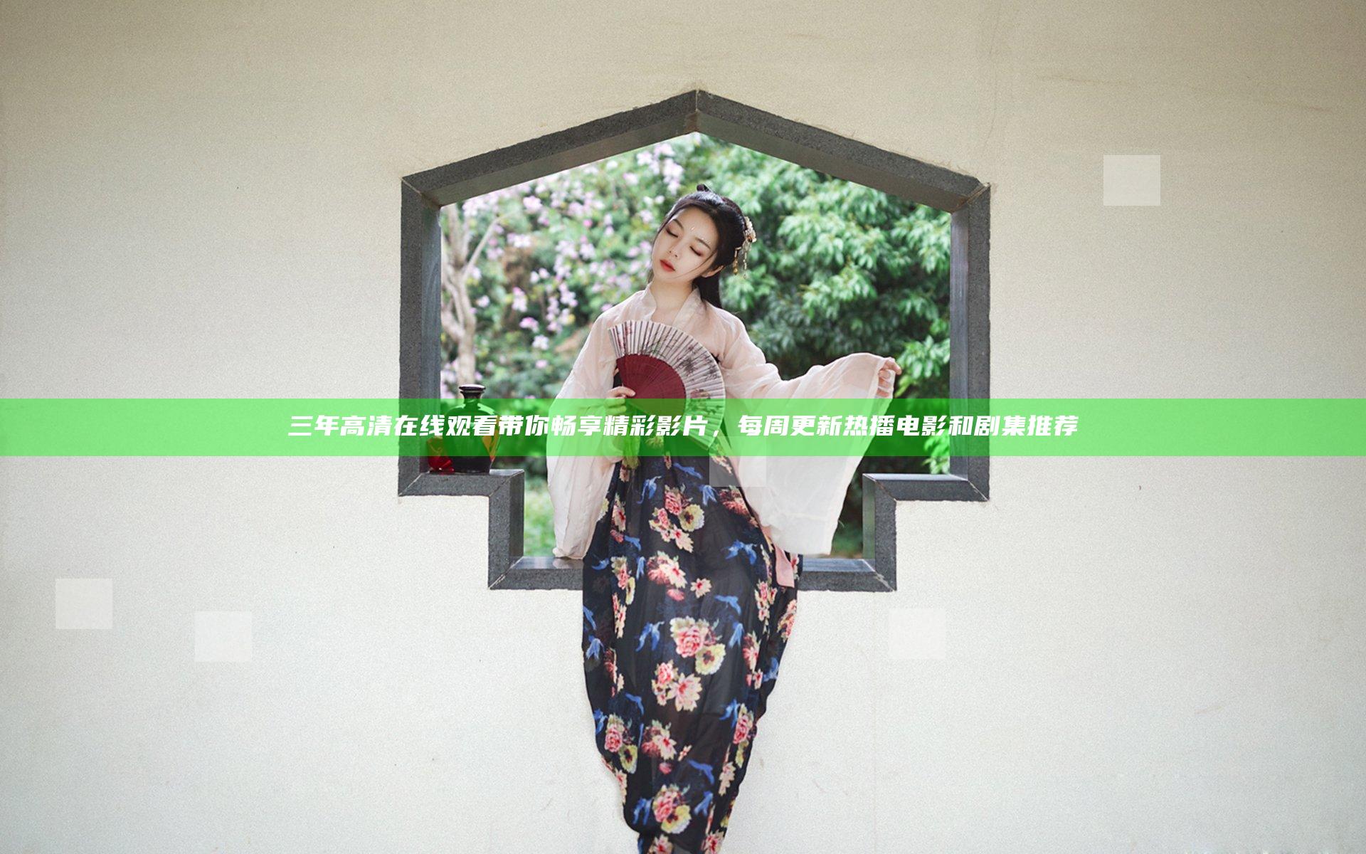 三年高清在线观看带你畅享精彩影片，每周更新热播电影和剧集推荐