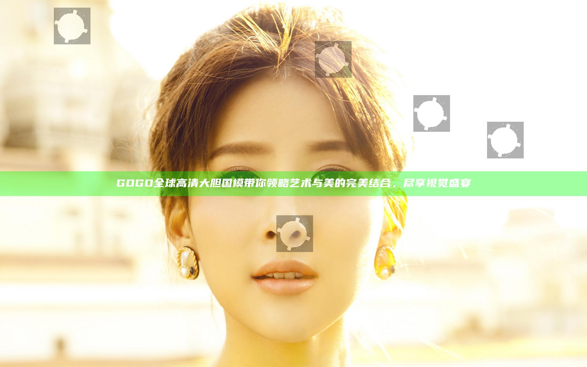 GOGO全球高清大胆国模带你领略艺术与美的完美结合，尽享视觉盛宴