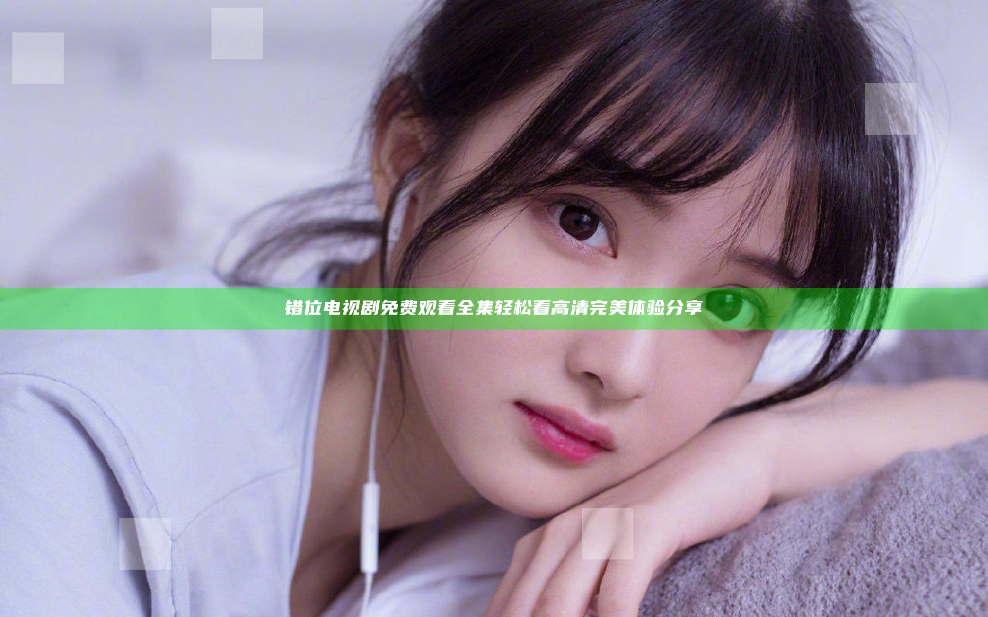 错位电视剧免费观看全集 轻松看高清完美体验分享