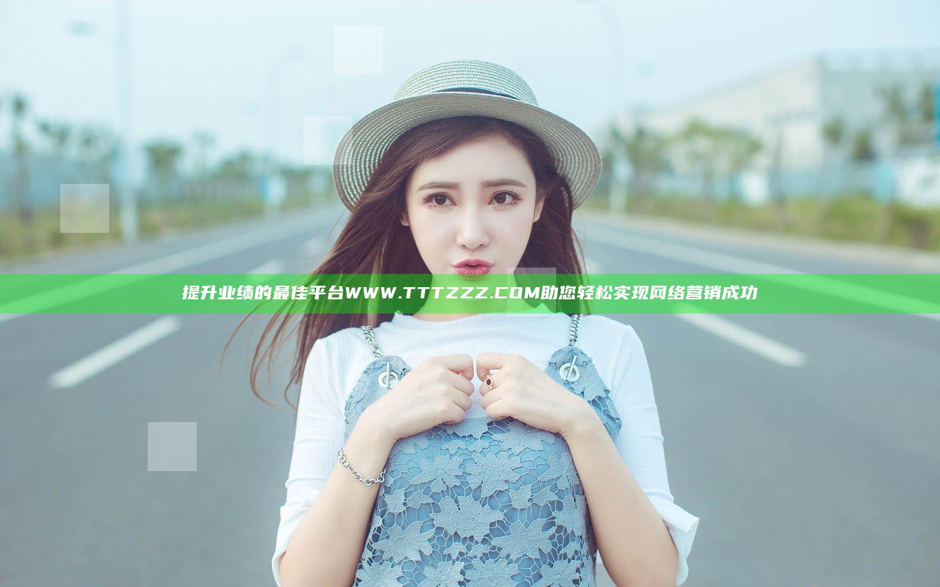 提升业绩的最佳平台WWW.TTTZZZ.COM助您轻松实现网络营销成功
