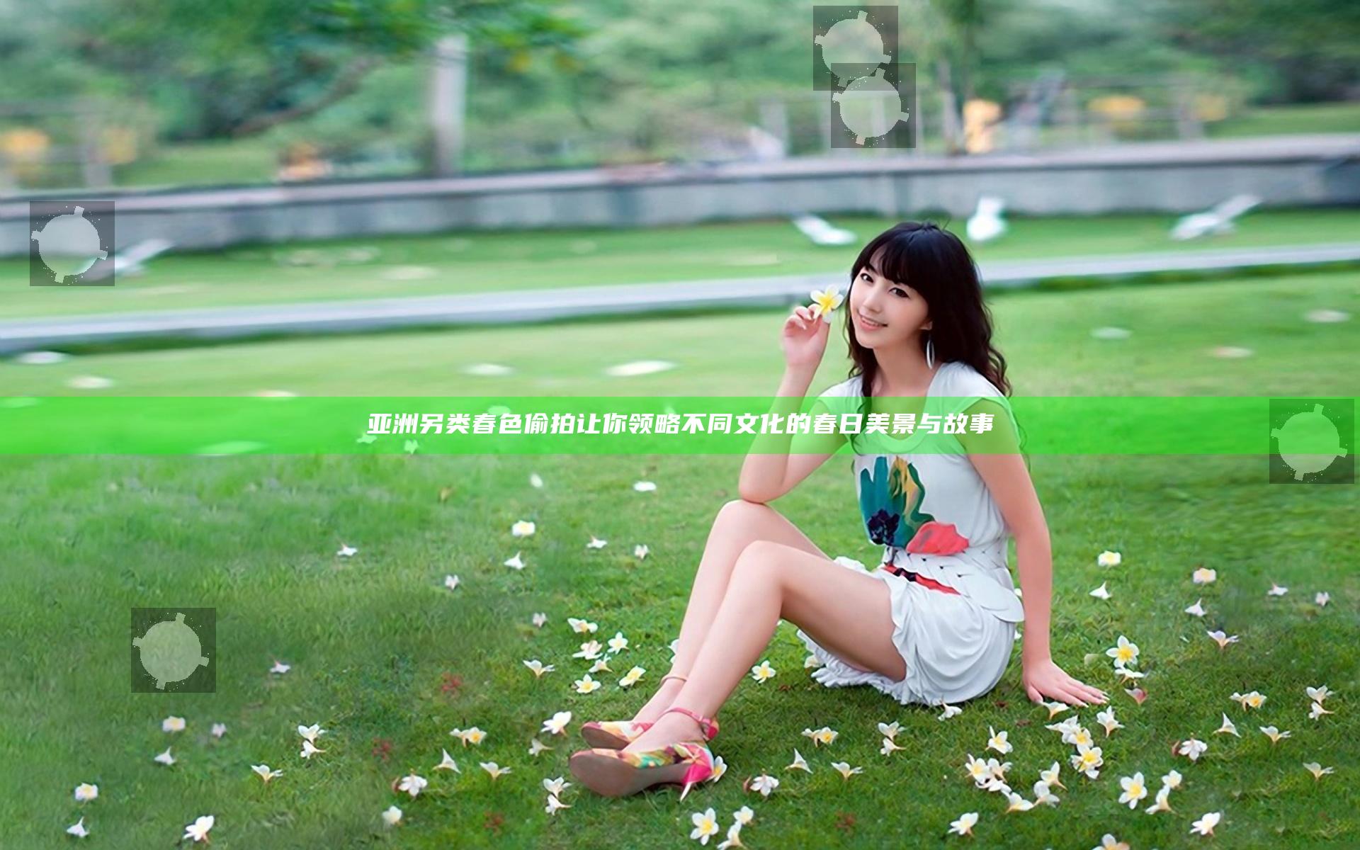 亚洲 另类 春色 偷拍 让你领略不同文化的春日美景与故事