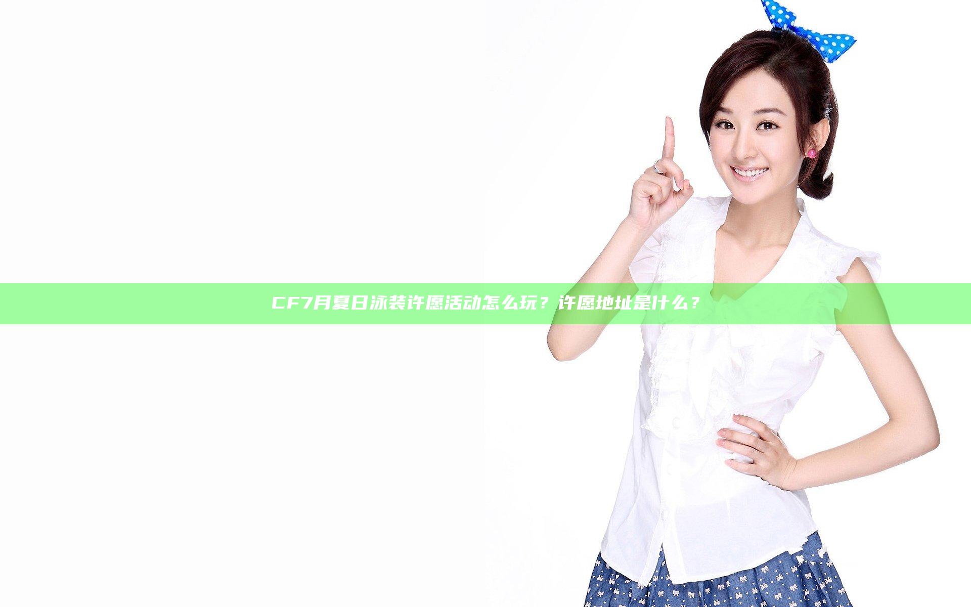 CF7月夏日泳装许愿活动怎么玩？许愿地址是什么？