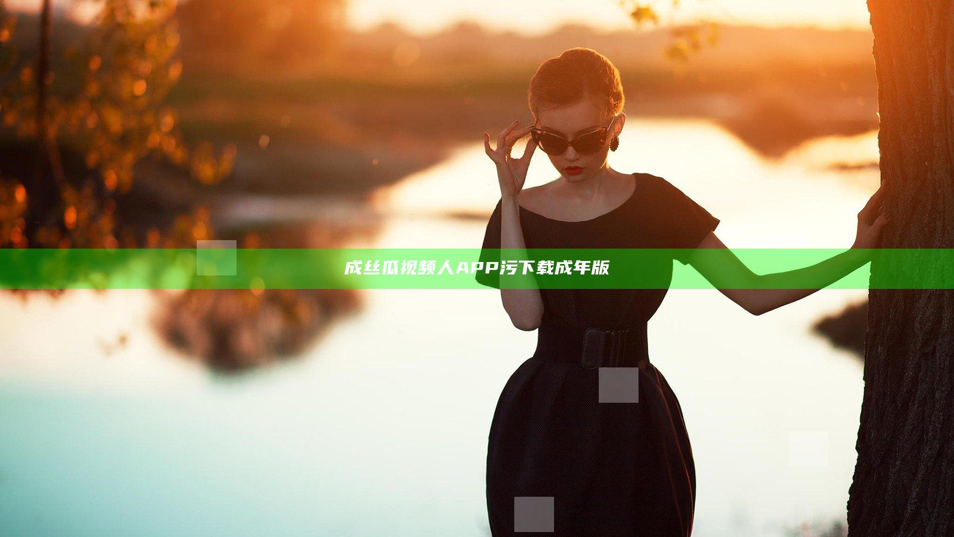 成丝瓜视频人APP污下载成年版