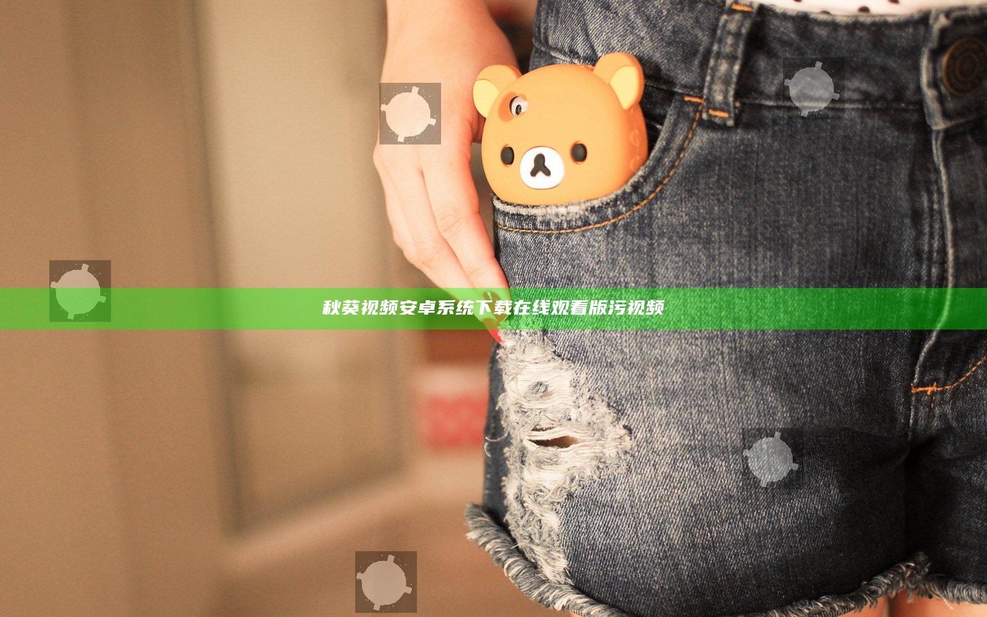 秋葵视频安卓系统下载在线观看版污视频